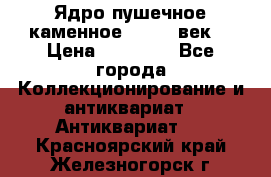 Ядро пушечное каменное 11-12  век. › Цена ­ 60 000 - Все города Коллекционирование и антиквариат » Антиквариат   . Красноярский край,Железногорск г.